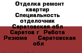 Отделка ремонт квартир › Специальность ­ отделочник - Саратовская обл., Саратов г. Работа » Резюме   . Саратовская обл.